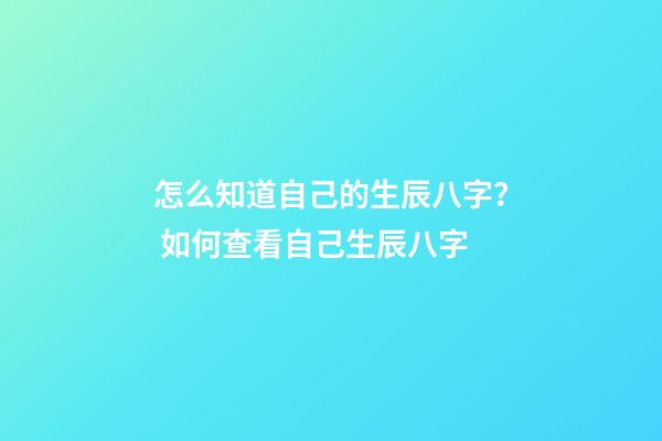 怎么知道自己的生辰八字？ 如何查看自己生辰八字-第1張-觀點-玄機派